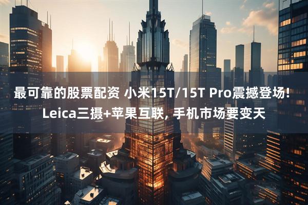 最可靠的股票配资 小米15T/15T Pro震撼登场! Leica三摄+苹果互联, 手机市场要变天