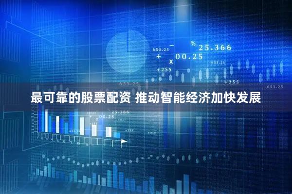 最可靠的股票配资 推动智能经济加快发展