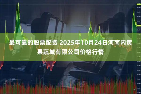 最可靠的股票配资 2025年10月24日河南内黄果蔬城有限公司价格行情