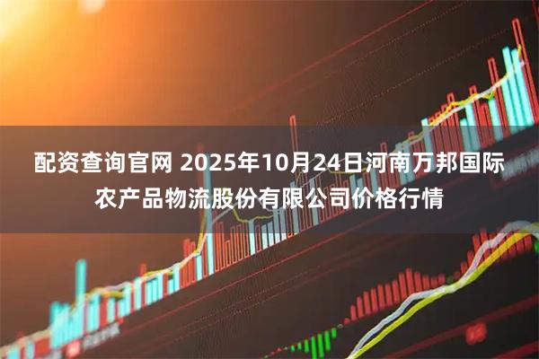配资查询官网 2025年10月24日河南万邦国际农产品物流股份有限公司价格行情