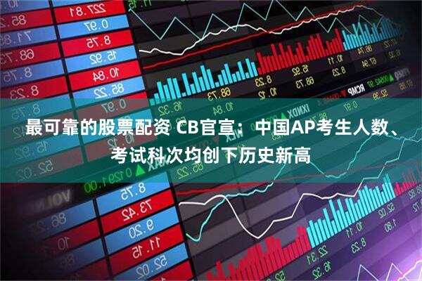 最可靠的股票配资 CB官宣：中国AP考生人数、考试科次均创下历史新高