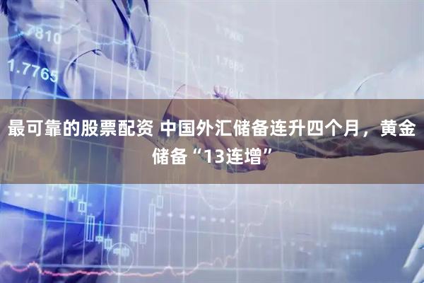 最可靠的股票配资 中国外汇储备连升四个月，黄金储备“13连增”