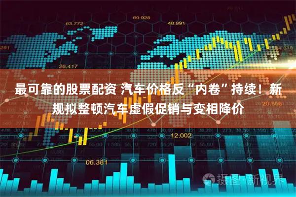 最可靠的股票配资 汽车价格反“内卷”持续!新规拟整顿汽车虚假促销与变相降价