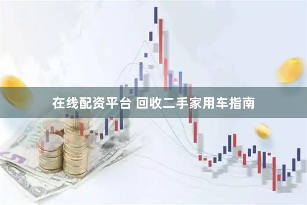 在线配资平台 回收二手家用车指南