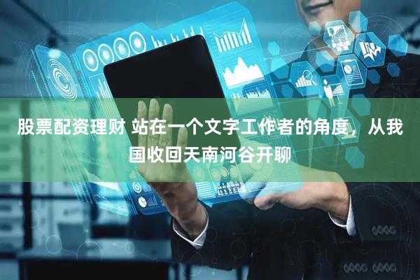 股票配资理财 站在一个文字工作者的角度，从我国收回天南河谷开聊