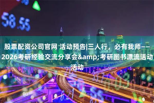 股票配资公司官网 活动预告|三人行，必有我师——2026考研经验交流分享会&考研图书漂流活动