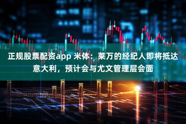 正规股票配资app 米体：莱万的经纪人即将抵达意大利，预计会与尤文管理层会面